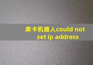 库卡机器人could not set ip address